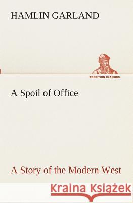 A Spoil of Office A Story of the Modern West Hamlin Garland 9783849511975