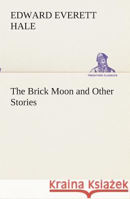 The Brick Moon and Other Stories Edward Everett Hale 9783849512101