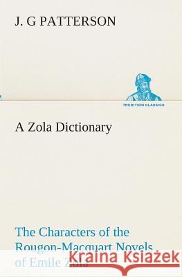 A Zola Dictionary the Characters of the Rougon-Macquart Novels of Emile Zola J G Patterson 9783849512385 Tredition Classics