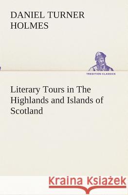 Literary Tours in The Highlands and Islands of Scotland Daniel Turner Holmes 9783849512422