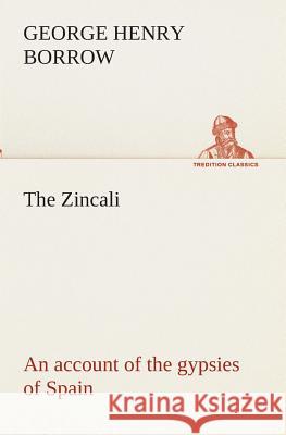 The Zincali: an account of the gypsies of Spain George Henry Borrow 9783849512521