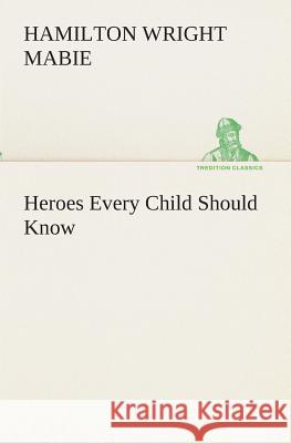 Heroes Every Child Should Know Hamilton Wright Mabie 9783849512675