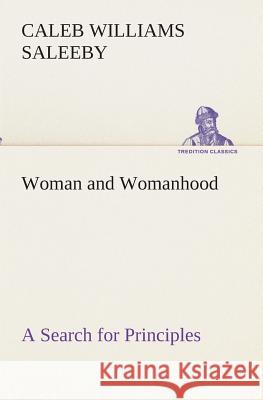 Woman and Womanhood A Search for Principles C W (Caleb Williams) Saleeby 9783849512712