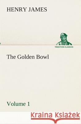 The Golden Bowl - Volume 1 Henry James 9783849512842 Tredition Classics