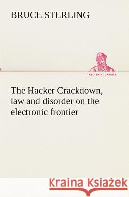 The Hacker Crackdown, law and disorder on the electronic frontier Bruce Sterling (University of Virginia) 9783849512941 Tredition Classics