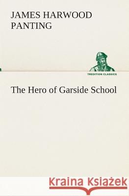 The Hero of Garside School James Harwood Panting 9783849513269