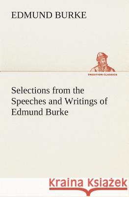 Selections from the Speeches and Writings of Edmund Burke Edmund Burke (University of Chicago) 9783849513733
