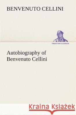 Autobiography of Benvenuto Cellini Benvenuto Cellini 9783849513764