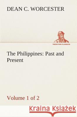 The Philippines: Past and Present (Volume 1 of 2) Dean C Worcester 9783849513986