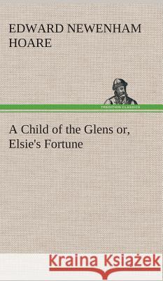 A Child of the Glens or, Elsie's Fortune Edward Newenham Hoare 9783849515591