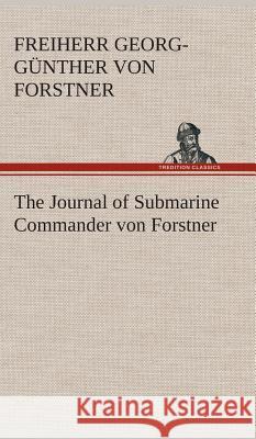 The Journal of Submarine Commander von Forstner Georg-Günther Freiherr Von Forstner 9783849515966