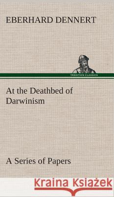 At the Deathbed of Darwinism A Series of Papers Eberhard Dennert 9783849516598