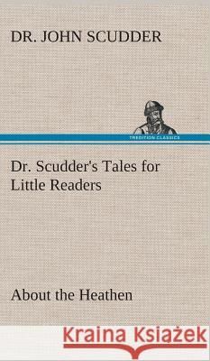 Dr. Scudder's Tales for Little Readers, About the Heathen. Dr John Scudder 9783849517205