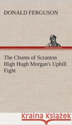 The Chums of Scranton High Hugh Morgan's Uphill Fight Donald Ferguson 9783849517304