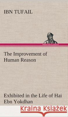 The Improvement of Human Reason Exhibited in the Life of Hai Ebn Yokdhan Ibn Tufail 9783849517335 Tredition Classics