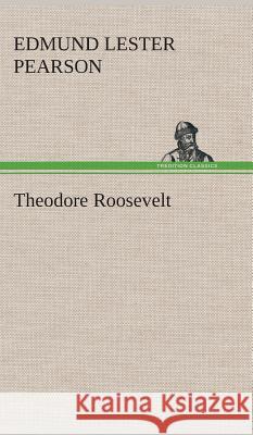 Theodore Roosevelt Edmund Lester Pearson 9783849517526