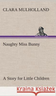 Naughty Miss Bunny A Story for Little Children Clara Mulholland 9783849518103