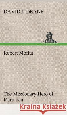 Robert Moffat The Missionary Hero of Kuruman David J Deane 9783849518486