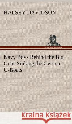 Navy Boys Behind the Big Guns Sinking the German U-Boats Halsey Davidson 9783849518530