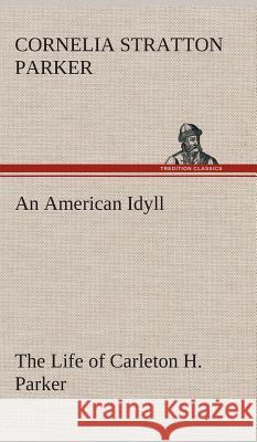 An American Idyll The Life of Carleton H. Parker Cornelia Stratton Parker 9783849518929