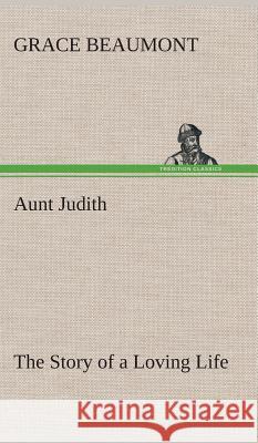 Aunt Judith The Story of a Loving Life Grace Beaumont 9783849519094