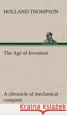 The Age of Invention: a chronicle of mechanical conquest Holland Thompson 9783849519445