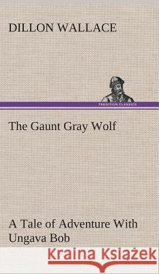 The Gaunt Gray Wolf A Tale of Adventure With Ungava Bob Dillon Wallace 9783849519469
