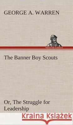 The Banner Boy Scouts Or, The Struggle for Leadership George A Warren 9783849520144