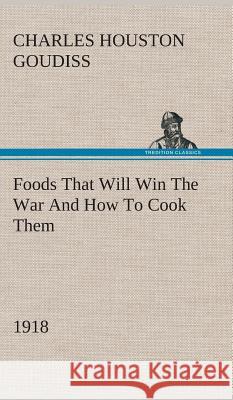 Foods That Will Win The War And How To Cook Them (1918) C Houston (Charles Houston) Goudiss 9783849520410