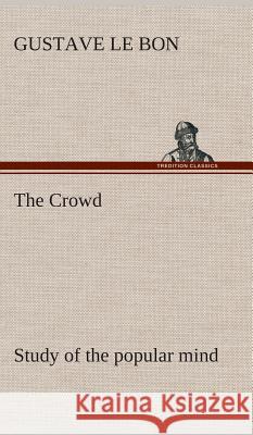 The Crowd study of the popular mind Gustave Le Bon 9783849520465 Tredition Classics