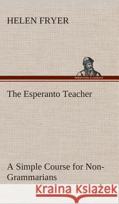 The Esperanto Teacher A Simple Course for Non-Grammarians Helen Fryer 9783849520731