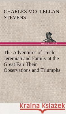 The Adventures of Uncle Jeremiah and Family at the Great Fair Their Observations and Triumphs C M (Charles McClellan) Stevens 9783849520922