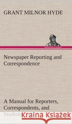 Newspaper Reporting and Correspondence Grant Milnor Hyde 9783849521349 Tredition Classics