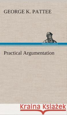 Practical Argumentation George K Pattee 9783849521363