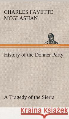 History of the Donner Party, a Tragedy of the Sierra C F (Charles Fayette) McGlashan 9783849521462