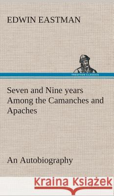 Seven and Nine years Among the Camanches and Apaches An Autobiography Edwin Eastman 9783849521745
