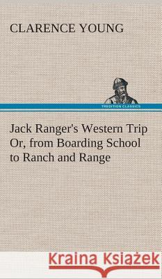 Jack Ranger's Western Trip Or, from Boarding School to Ranch and Range Clarence Young 9783849521790
