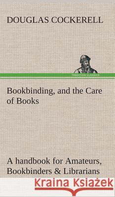 Bookbinding, and the Care of Books A handbook for Amateurs, Bookbinders & Librarians Douglas Cockerell 9783849521851