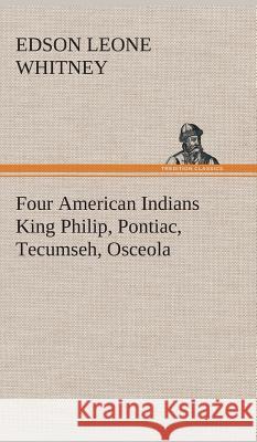 Four American Indians King Philip, Pontiac, Tecumseh, Osceola Edson Leone Whitney 9783849521882