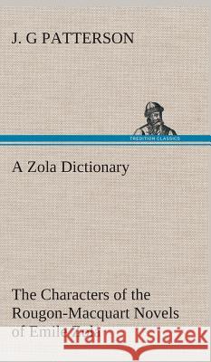 A Zola Dictionary the Characters of the Rougon-Macquart Novels of Emile Zola J G Patterson 9783849522681 Tredition Classics