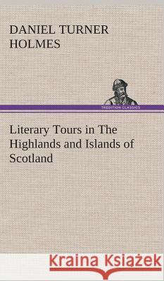 Literary Tours in The Highlands and Islands of Scotland Daniel Turner Holmes 9783849522728