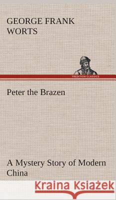 Peter the Brazen A Mystery Story of Modern China George F Worts 9783849522865