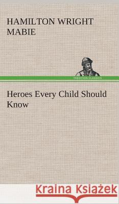 Heroes Every Child Should Know Hamilton Wright Mabie 9783849522971