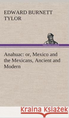 Anahuac: or, Mexico and the Mexicans, Ancient and Modern Tylor, Edward Burnett 9783849523022