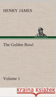 The Golden Bowl - Volume 1 Henry James 9783849523145 Tredition Classics