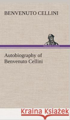 Autobiography of Benvenuto Cellini Benvenuto Cellini 9783849524074