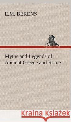 Myths and Legends of Ancient Greece and Rome E M Berens 9783849524333 Tredition Classics