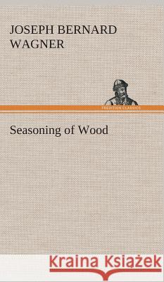 Seasoning of Wood J B (Joseph Bernard) Wagner 9783849524364