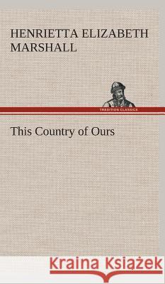 This Country of Ours H E (Henrietta Elizabeth) Marshall 9783849524418