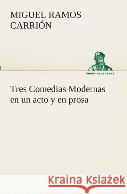 Tres Comedias Modernas en un acto y en prosa Miguel Ramos Carrión 9783849526412